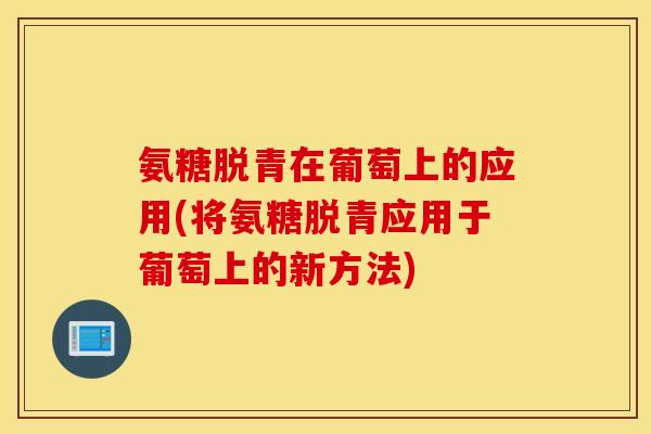 氨糖脱青在葡萄上的应用(将氨糖脱青应用于葡萄上的新方法)