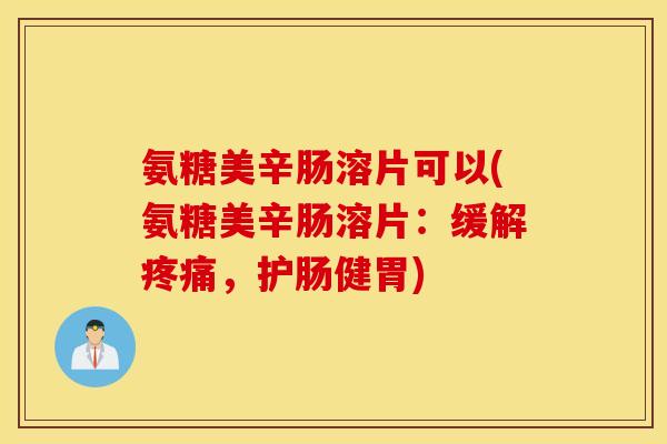 氨糖美辛肠溶片可以(氨糖美辛肠溶片:缓解,护肠健胃) 氨糖美辛肠溶片可以(氨糖美辛肠溶片:缓解,护肠健胃)