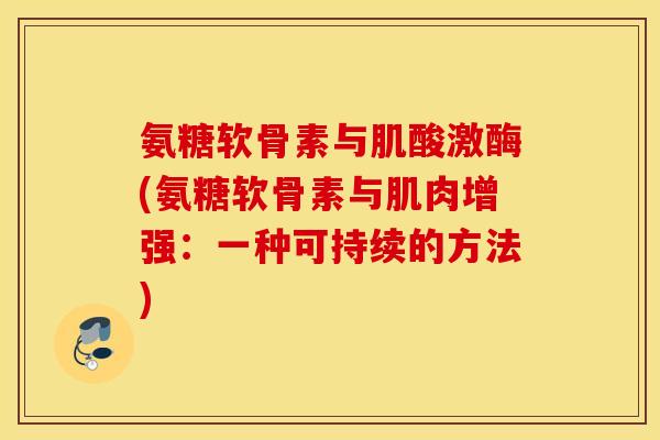氨糖软骨素与肌酸激酶(氨糖软骨素与肌肉增强：一种可持续的方法)