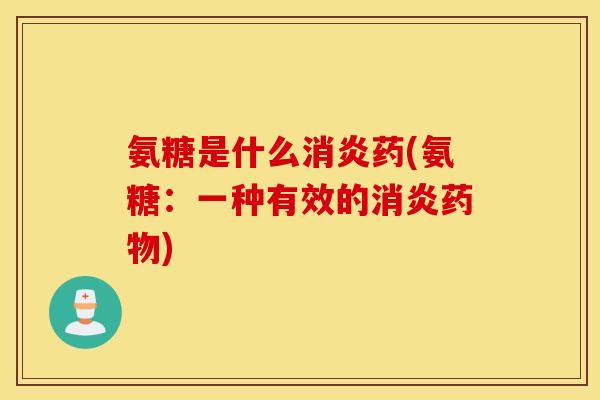 氨糖是什么药(氨糖:一种有效的) 氨糖是什么药(氨糖:一种有效的)