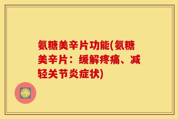 氨糖美辛片功能(氨糖美辛片：缓解、减轻关节状)