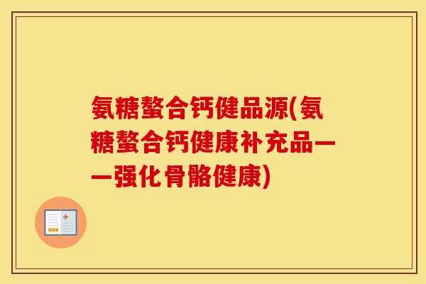 氨糖螯合钙健品源(氨糖螯合钙健康补充品——强化骨骼健康) 氨糖螯合钙健品源(氨糖螯合钙健康补充品——强化骨骼健康)