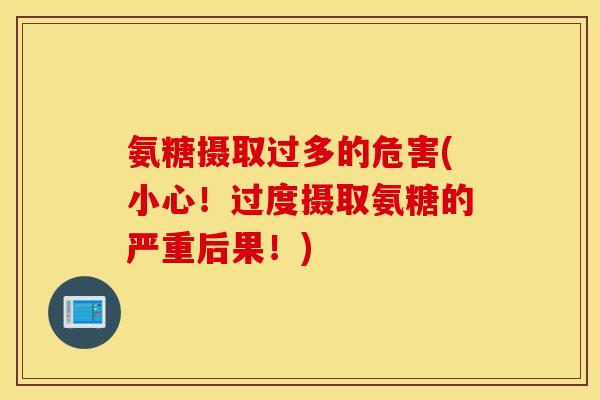 氨糖摄取过多的危害(小心！过度摄取氨糖的严重后果！)