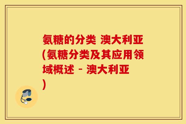 氨糖的分类 澳大利亚(氨糖分类及其应用领域概述 - 澳大利亚)