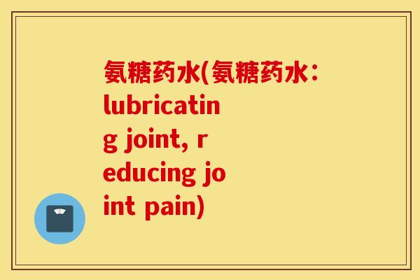 氨糖药水(氨糖药水：lubricating joint, reducing joint pain)