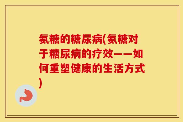 氨糖的(氨糖对于的疗效——如何重塑健康的生活方式)