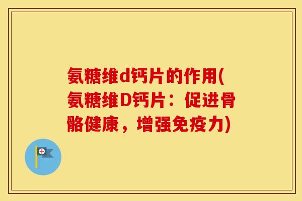 氨糖维d钙片的作用(氨糖维D钙片:促进骨骼健康,增强) 氨糖维d钙片的作用(氨糖维D钙片:促进骨骼健康,增强)