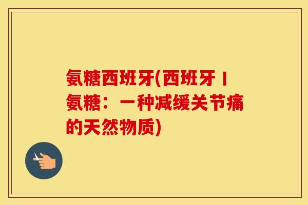 氨糖西班牙(西班牙丨氨糖：一种减缓关节痛的天然物质)
