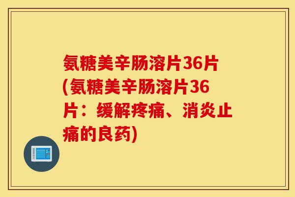 氨糖美辛肠溶片36片(氨糖美辛肠溶片36片：缓解、的良药)