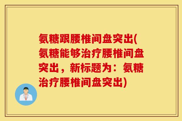 氨糖跟腰椎间盘突出(氨糖能够腰椎间盘突出，新标题为：氨糖腰椎间盘突出)