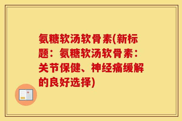 氨糖软汤软骨素(新标题:氨糖软汤软骨素:关节保健、痛缓解的良好选择) 氨糖软汤软骨素(新标题:氨糖软汤软骨素:关节保健、痛缓解的良好选择)