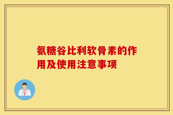 氨糖谷比利软骨素的作用及使用注意事项