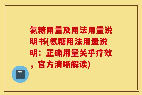 氨糖用量及用法用量说明书(氨糖用法用量说明:正确用量关乎疗效,官方清晰解读) 氨糖用量及用法用量说明书(氨糖用法用量说明:正确用量关乎疗效,官方清晰解读)