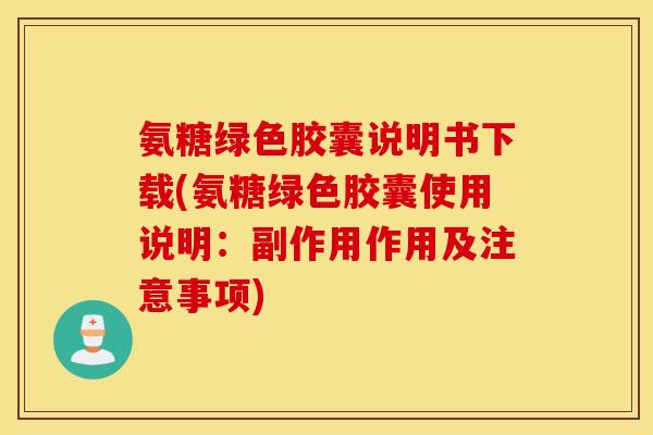 氨糖绿色胶囊说明书下载(氨糖绿色胶囊使用说明：副作用作用及注意事项)