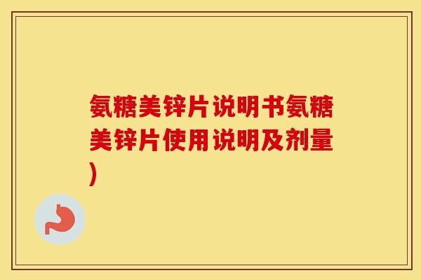 氨糖美锌片说明书氨糖美锌片使用说明及剂量)