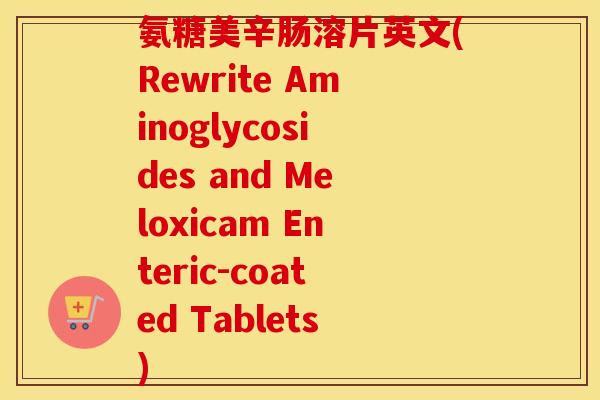 氨糖美辛肠溶片英文(Rewrite Aminoglycosides and Meloxicam Enteric-coated Tablets) 氨糖美辛肠溶片英文(Rewrite Aminoglycosides and Meloxicam Enteric-coated Tablets)
