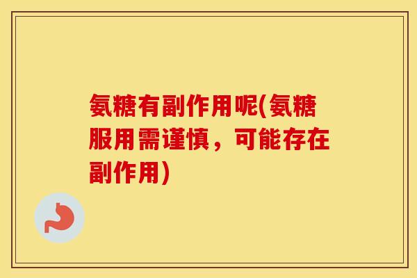 氨糖有副作用呢(氨糖服用需谨慎，可能存在副作用)