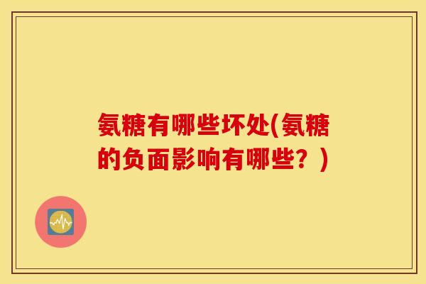 氨糖有哪些坏处(氨糖的负面影响有哪些?) 氨糖有哪些坏处(氨糖的负面影响有哪些?)