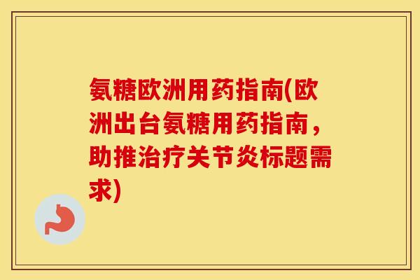 氨糖欧洲用药指南(欧洲出台氨糖用药指南,助推标题需求) 氨糖欧洲用药指南(欧洲出台氨糖用药指南,助推标题需求)