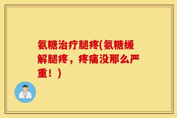 氨糖腿疼(氨糖缓解腿疼，没那么严重！)