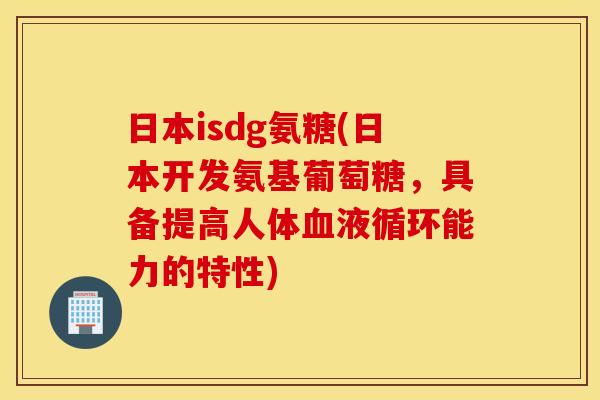 日本isdg氨糖(日本开发氨基葡萄糖,具备提高人体能力的特性) 日本isdg氨糖(日本开发氨基葡萄糖,具备提高人体能力的特性)