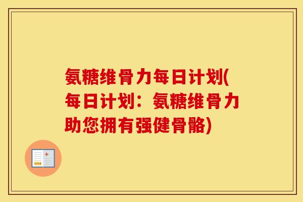 氨糖维骨力每日计划(每日计划:氨糖维骨力助您拥有强健骨骼) 氨糖维骨力每日计划(每日计划:氨糖维骨力助您拥有强健骨骼)
