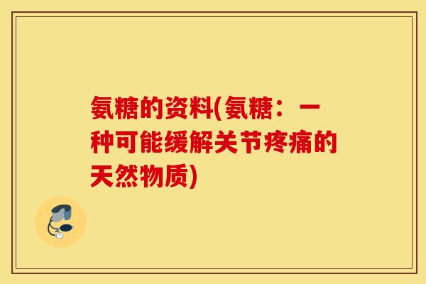 氨糖的资料(氨糖:一种可能缓解关节的天然物质) 氨糖的资料(氨糖:一种可能缓解关节的天然物质)