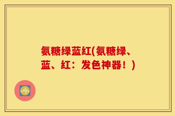 氨糖绿蓝红(氨糖绿、蓝、红：发色神器！)