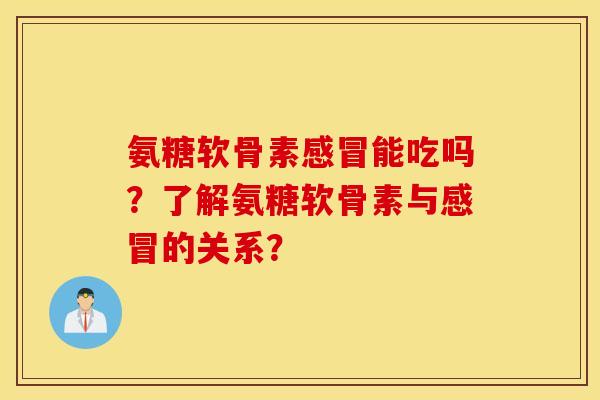 氨糖软骨素能吃吗?了解氨糖软骨素与的关系? 氨糖软骨素能吃吗?了解氨糖软骨素与的关系?