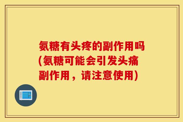 氨糖有头疼的副作用吗(氨糖可能会引发头痛副作用，请注意使用)