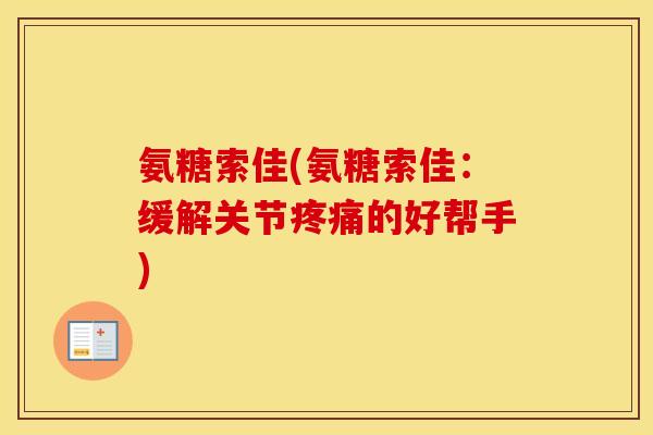 氨糖索佳(氨糖索佳:缓解关节的好帮手) 氨糖索佳(氨糖索佳:缓解关节的好帮手)