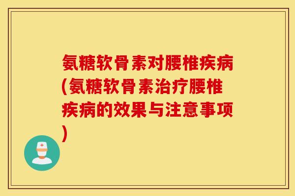氨糖软骨素对腰椎(氨糖软骨素腰椎的效果与注意事项) 氨糖软骨素对腰椎(氨糖软骨素腰椎的效果与注意事项)