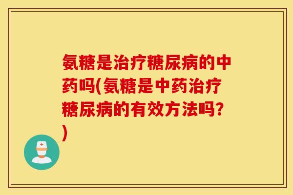 氨糖是的吗(氨糖是的有效方法吗？)