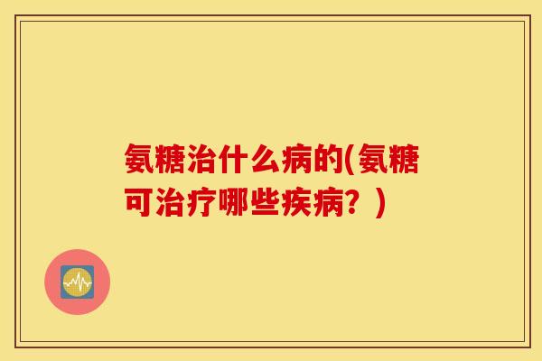 氨糖什么的(氨糖可哪些?) 氨糖什么的(氨糖可哪些?)
