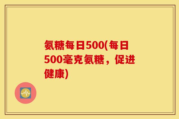 氨糖每日500(每日500毫克氨糖，促进健康)