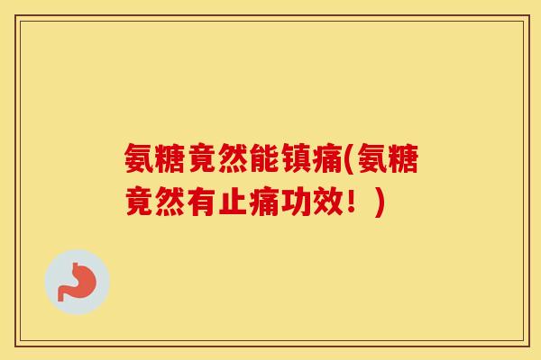 氨糖竟然能(氨糖竟然有功效!) 氨糖竟然能(氨糖竟然有功效!)