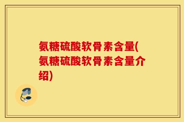 氨糖硫酸软骨素含量(氨糖硫酸软骨素含量介绍) 氨糖硫酸软骨素含量(氨糖硫酸软骨素含量介绍)