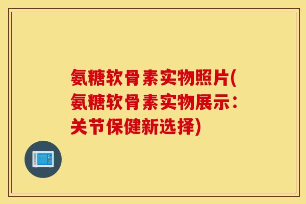 氨糖软骨素实物照片(氨糖软骨素实物展示:关节保健新选择) 氨糖软骨素实物照片(氨糖软骨素实物展示:关节保健新选择)