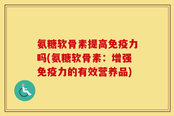 氨糖软骨素提高吗(氨糖软骨素:增强的有效营养品) 氨糖软骨素提高吗(氨糖软骨素:增强的有效营养品)