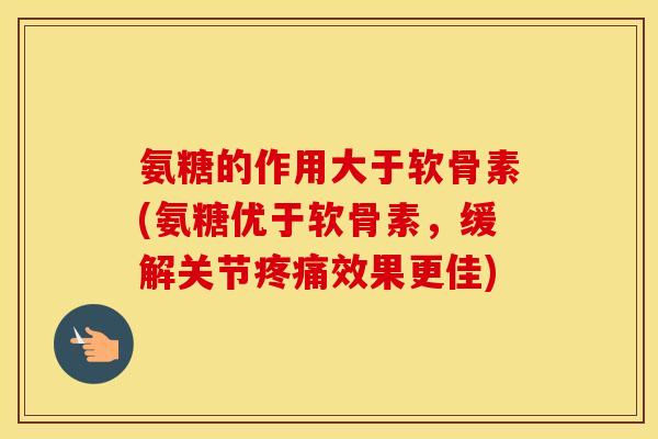 氨糖的作用大于软骨素(氨糖优于软骨素,缓解关节效果更佳) 氨糖的作用大于软骨素(氨糖优于软骨素,缓解关节效果更佳)