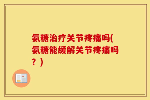 氨糖关节吗(氨糖能缓解关节吗?) 氨糖关节吗(氨糖能缓解关节吗?)