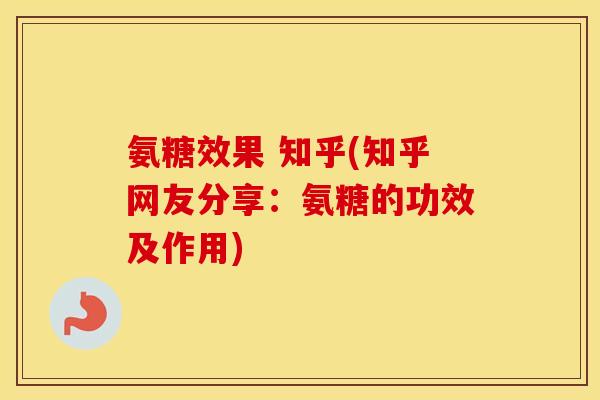 氨糖效果 知乎(知乎网友分享:氨糖的功效及作用) 氨糖效果 知乎(知乎网友分享:氨糖的功效及作用)