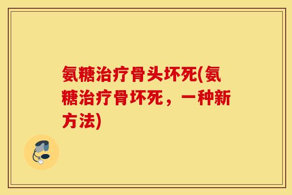 氨糖骨头坏死(氨糖骨坏死,一种新方法) 氨糖骨头坏死(氨糖骨坏死,一种新方法)
