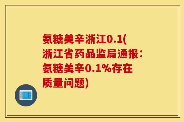 氨糖美辛浙江0.1(浙江省药品监局通报：氨糖美辛0.1%存在质量问题)