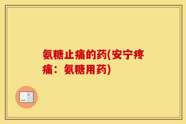 氨糖的药(安宁：氨糖用药)