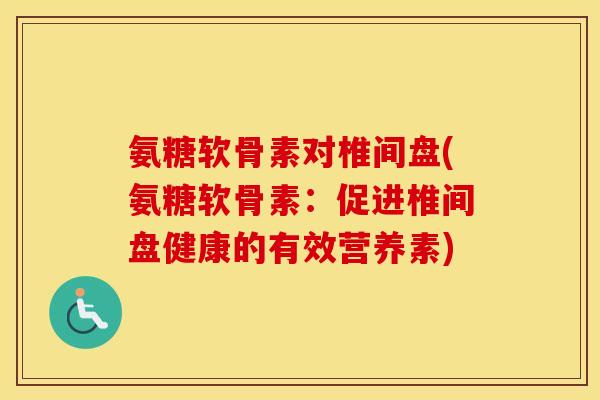 氨糖软骨素对椎间盘(氨糖软骨素：促进椎间盘健康的有效营养素)