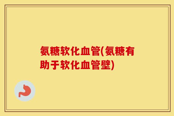 氨糖软化(氨糖有助于软化壁) 氨糖软化(氨糖有助于软化壁)