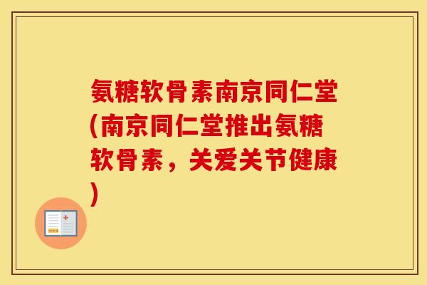 氨糖软骨素南京同仁堂(南京同仁堂推出氨糖软骨素,关爱关节健康) 氨糖软骨素南京同仁堂(南京同仁堂推出氨糖软骨素,关爱关节健康)