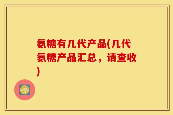 氨糖有几代产品(几代氨糖产品汇总，请查收)