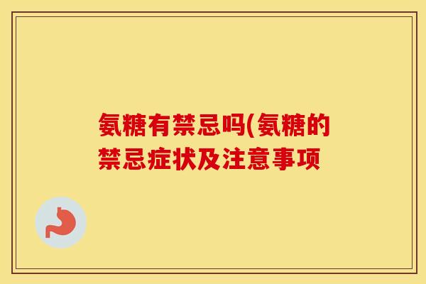 氨糖有禁忌吗(氨糖的禁忌症状及注意事项 氨糖有禁忌吗(氨糖的禁忌症状及注意事项